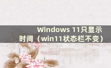 Windows 11只显示时间（win11状态栏不变）